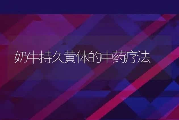 奶牛持久黄体的中药疗法 | 家畜养殖