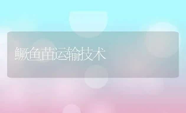 鳜鱼苗运输技术 | 特种养殖技术