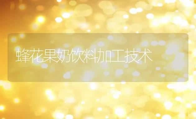 蜂花果奶饮料加工技术 | 水产养殖知识