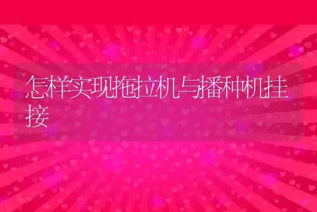 怎样实现拖拉机与播种机挂接 | 养殖