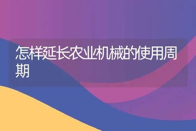 怎样延长农业机械的使用周期 | 养殖