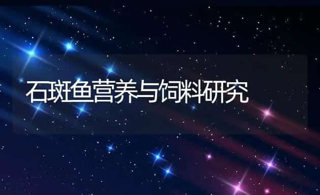 石斑鱼营养与饲料研究 | 动物养殖饲料