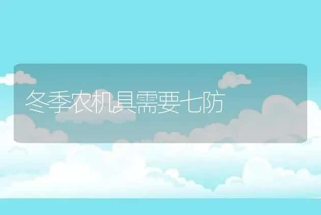 冬季农机具需要七防 | 养殖