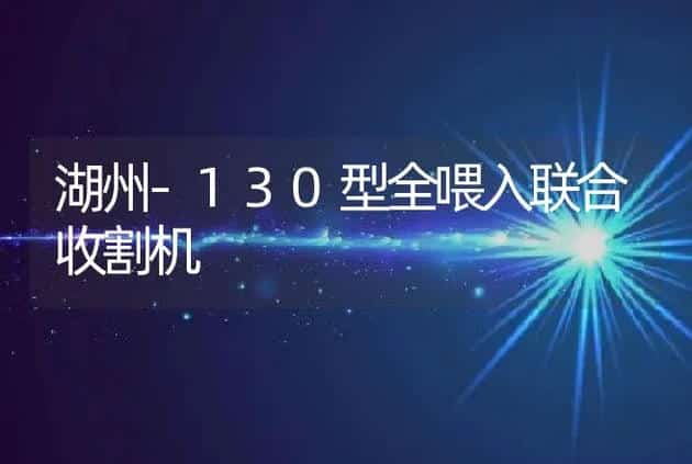 湖州-130型全喂入联合收割机 | 养殖