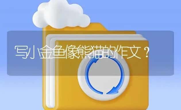 写小金鱼像熊猫的作文？ | 鱼类宠物饲养