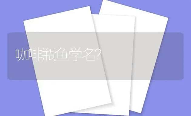 咖啡瓶鱼学名？ | 鱼类宠物饲养
