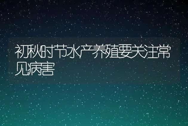 初秋时节水产养殖要关注常见病害 | 兽医知识大全