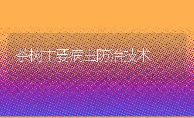 茶树主要病虫防治技术 | 水产养殖知识