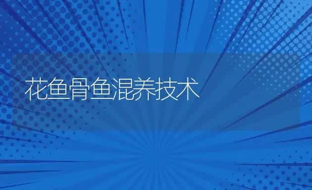 花鱼骨鱼混养技术 | 动物养殖饲料