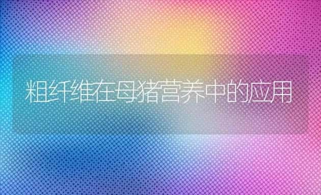 粗纤维在母猪营养中的应用 | 动物养殖饲料