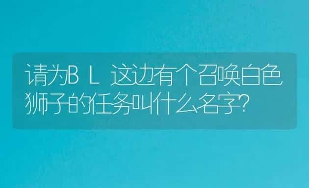 请为BL这边有个召唤白色狮子的任务叫什么名字? | 鱼类宠物饲养