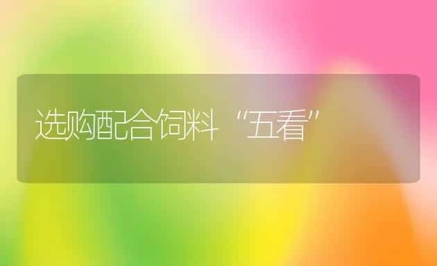 选购配合饲料“五看” | 动物养殖饲料
