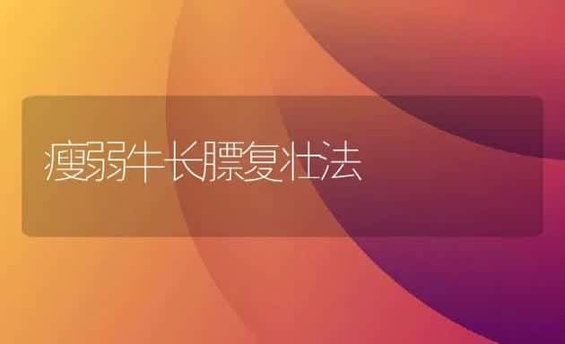 瘦弱牛长膘复壮法 | 动物养殖饲料