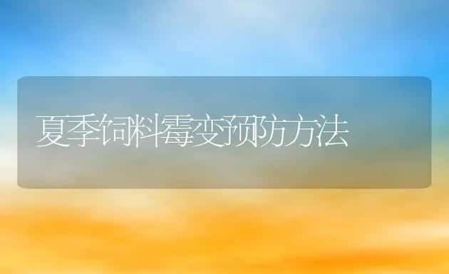 夏季饲料霉变预防方法 | 动物养殖饲料