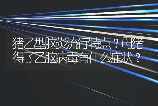 猪乙型脑炎流行特点?母猪得了乙脑病毒有什么症状? | 兽医知识大全