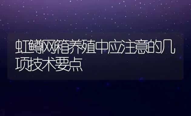 虹鳟网箱养殖中应注意的几项技术要点 | 动物养殖饲料