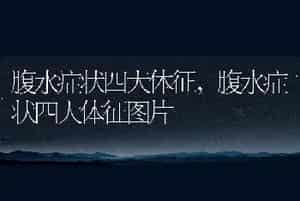 腹水症状四大体征，腹水症状四大体征图片