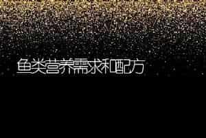 鱼类营养需求和配方