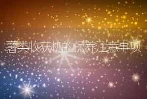 薯类收获机的保养注意事项