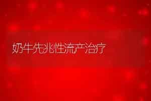 奶牛先兆性流产治疗