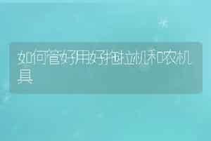 如何管好用好拖拉机和农机具
