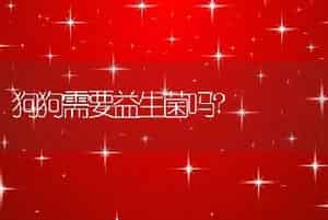狗狗需要益生菌吗?