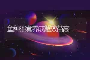 鱼种池套养成蟹效益高