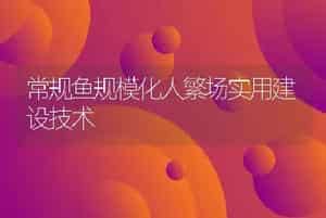 常规鱼规模化人繁场实用建设技术