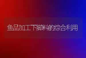 鱼品加工下脚料的综合利用
