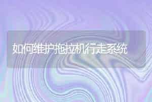 如何维护拖拉机行走系统