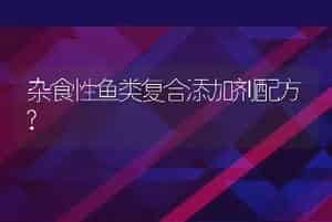 杂食性鱼类复合添加剂配方?