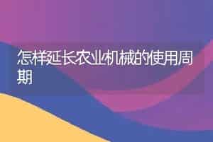 怎样延长农业机械的使用周期