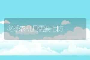 冬季农机具需要七防