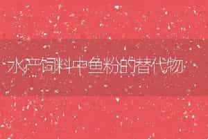 水产饲料中鱼粉的替代物
