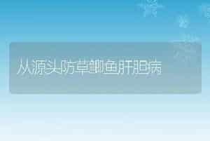 从源头防草鲫鱼肝胆病