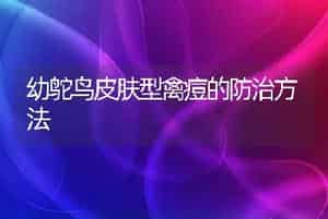 幼鸵鸟皮肤型禽痘的防治方法