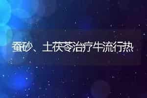蚕砂、土茯苓治疗牛流行热