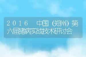 2016 中国（郑州）第六届猪病实战技术研讨会