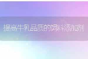提高牛乳品质的饲料添加剂