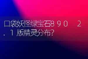 口袋妖怪绿宝石890 2.1版精灵分布？