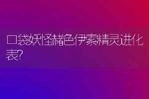 口袋妖怪赭色伊索精灵进化表？