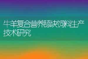 牛羊复合营养舔块饲料生产技术研究