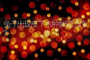 兔子出现皮下水肿如何治疗？