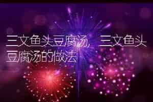 三文鱼头豆腐汤，三文鱼头豆腐汤的做法